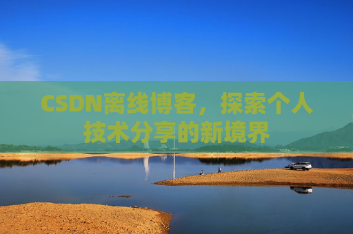 CSDN离线博客，探索个人技术分享的新境界